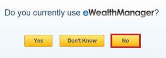 Step 2: Select NO, when asked if you currently use eWealthManager